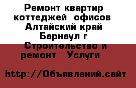 Ремонт квартир, коттеджей, офисов - Алтайский край, Барнаул г. Строительство и ремонт » Услуги   